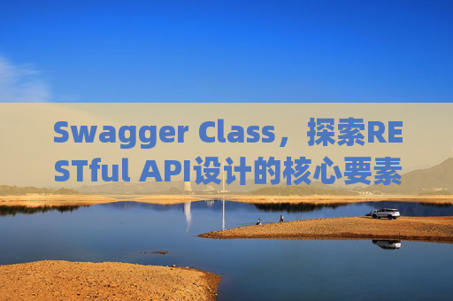Swagger Class，探索RESTful API设计的核心要素