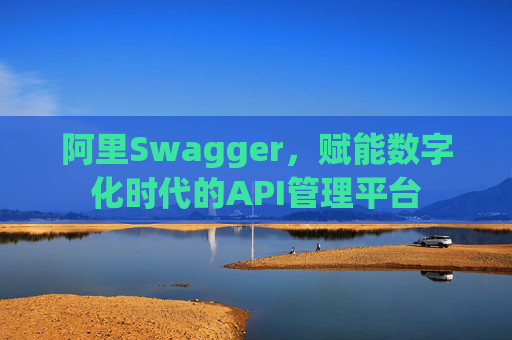 阿里Swagger，赋能数字化时代的API管理平台